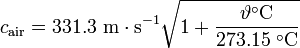 
c_{\mathrm{air}} = 331.3 \ \mathrm{m \cdot s^{-1}} \sqrt{1+\frac{\vartheta^{\circ}\mathrm{C}}{273.15\;^{\circ}\mathrm{C}}}\,
